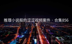 推理小说般的涩涩视频案件 · 合集8563