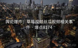 舆论爆炸：草莓视频丝瓜视频相关事件 · 爆点8174