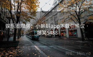 娱乐圈塌房：小蝌蚪app下载引热议 · 爆笑5488