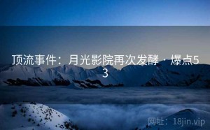 顶流事件：月光影院再次发酵 · 爆点53