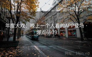 年度大戏：晚上一个人看的APP登场 · 爆点6979