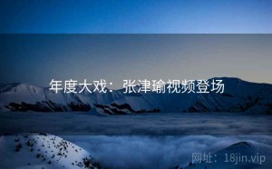 年度大戏：张津瑜视频登场