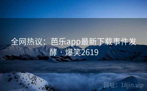 全网热议：芭乐app最新下载事件发酵 · 爆笑2619