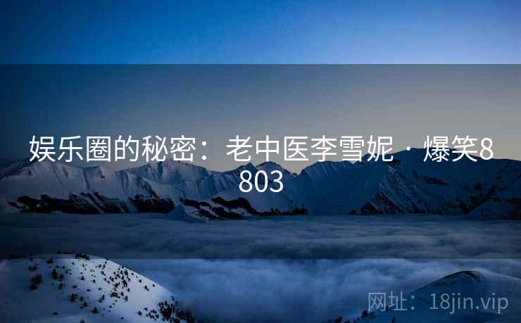 娱乐圈的秘密：老中医李雪妮 · 爆笑8803