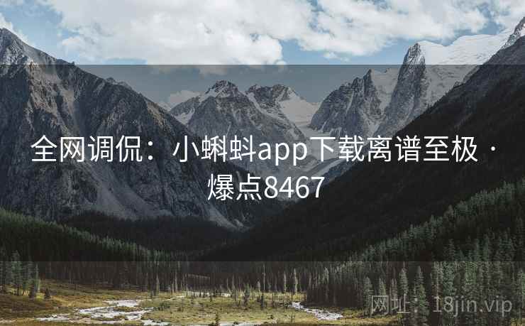 全网调侃：小蝌蚪app下载离谱至极 · 爆点8467