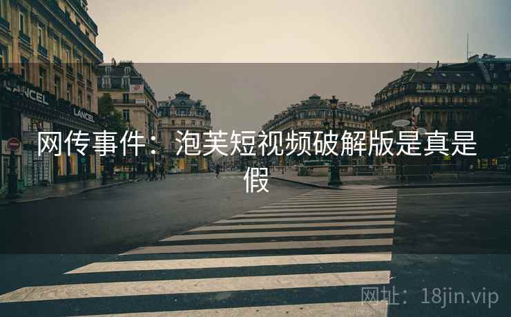 网传事件:泡芙短视频破解版是真是假 网传事件:泡芙短视频破解版是真是假