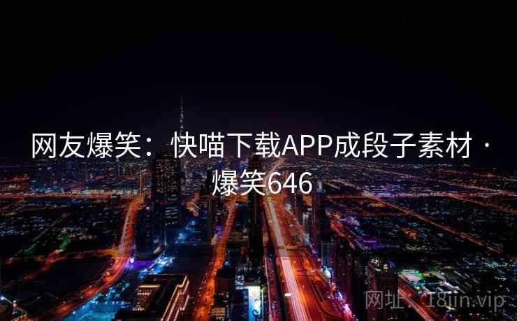 网友爆笑：快喵下载APP成段子素材 · 爆笑646