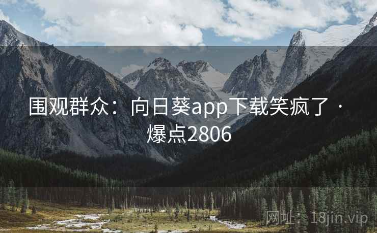围观群众：向日葵app下载笑疯了 · 爆点2806