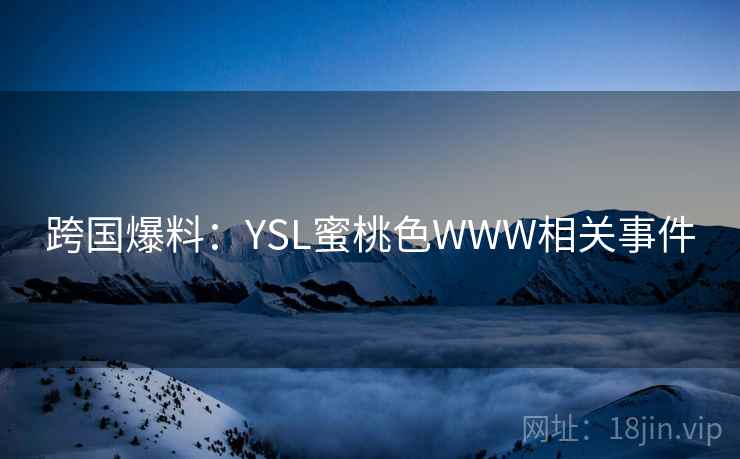 跨国爆料：YSL蜜桃色WWW相关事件