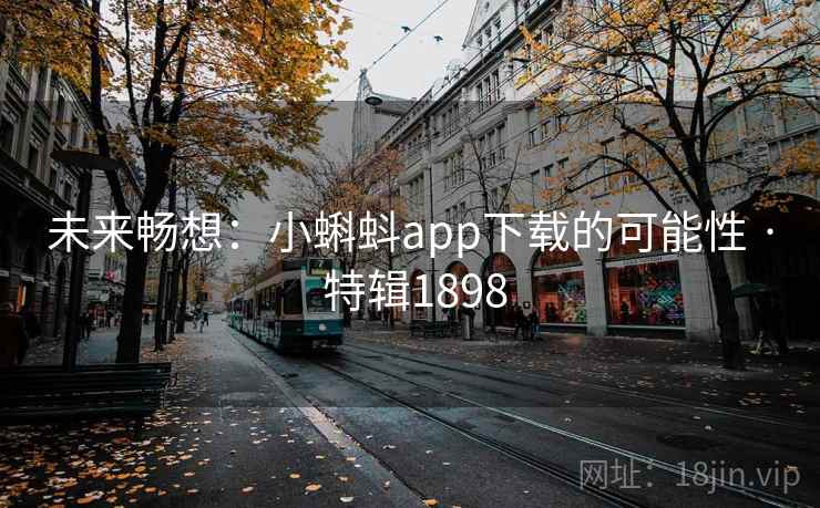未来畅想：小蝌蚪app下载的可能性 · 特辑1898